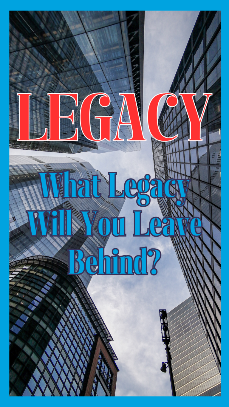 What Legacy Will You Leave Behind?